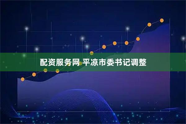 配资服务网 平凉市委书记调整