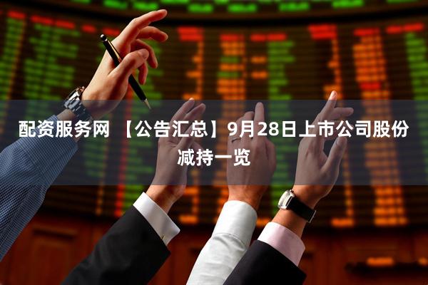 配资服务网 【公告汇总】9月28日上市公司股份减持一览