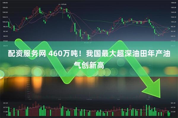 配资服务网 460万吨！我国最大超深油田年产油气创新高