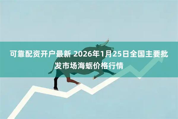 可靠配资开户最新 2026年1月25日全国主要批发市场海蛎价格行情