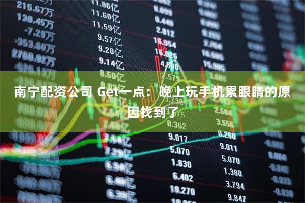 南宁配资公司 Get一点：晚上玩手机累眼睛的原因找到了