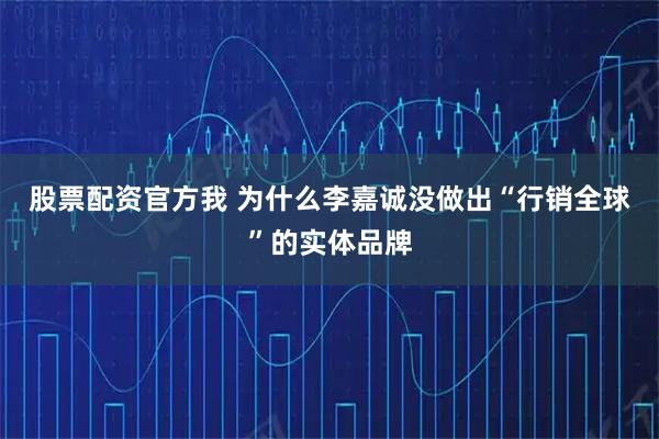 股票配资官方我 为什么李嘉诚没做出“行销全球”的实体品牌