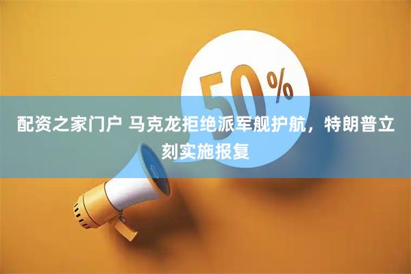 配资之家门户 马克龙拒绝派军舰护航，特朗普立刻实施报复